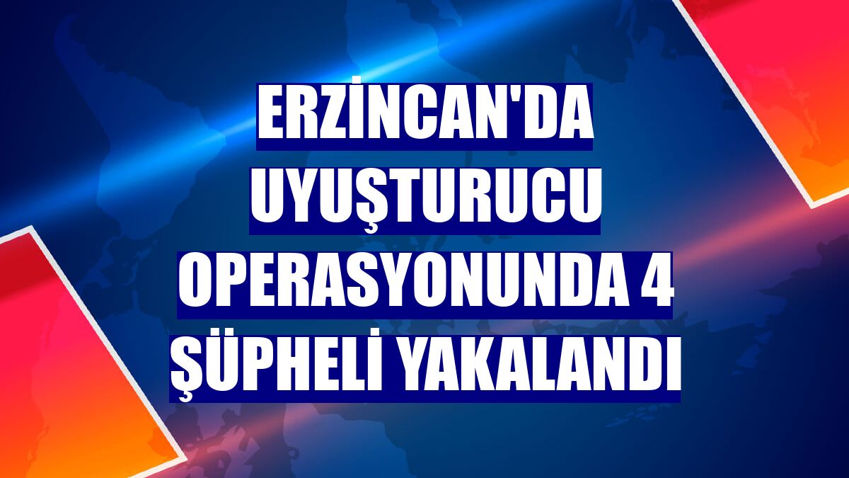 Erzincan'da uyuşturucu operasyonunda 4 şüpheli yakalandı