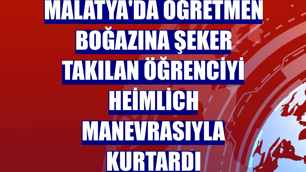 Malatya'da öğretmen boğazına şeker takılan öğrenciyi Heimlich manevrasıyla kurtardı