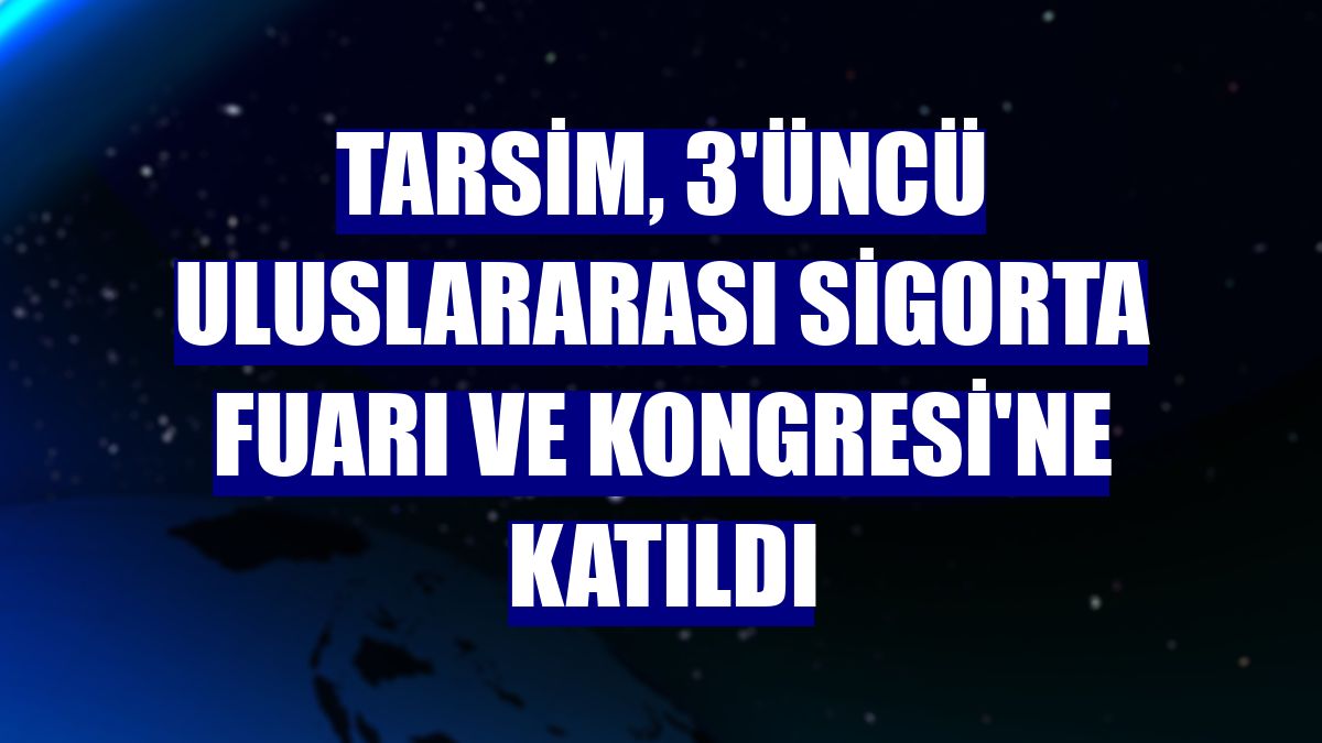 TARSİM, 3'üncü Uluslararası Sigorta Fuarı ve Kongresi'ne katıldı