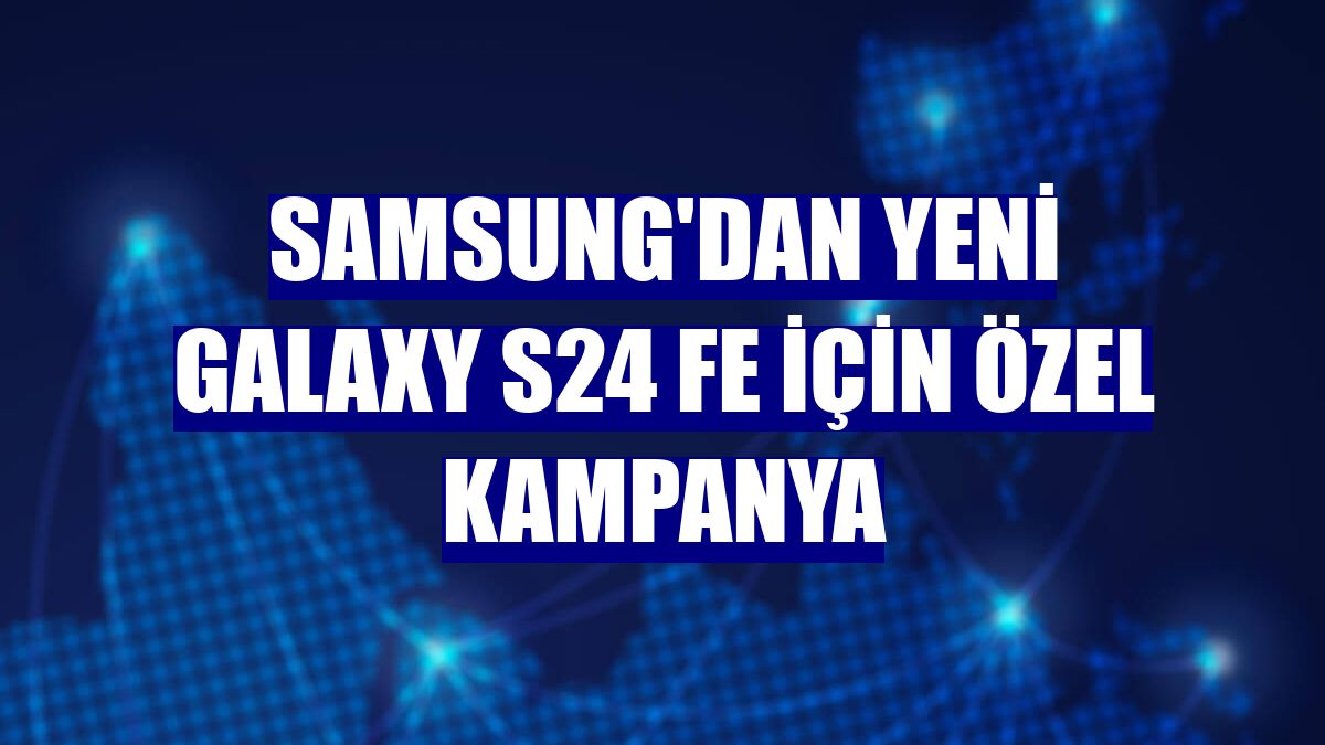 Samsung'dan Yeni Galaxy S24 FE için özel kampanya