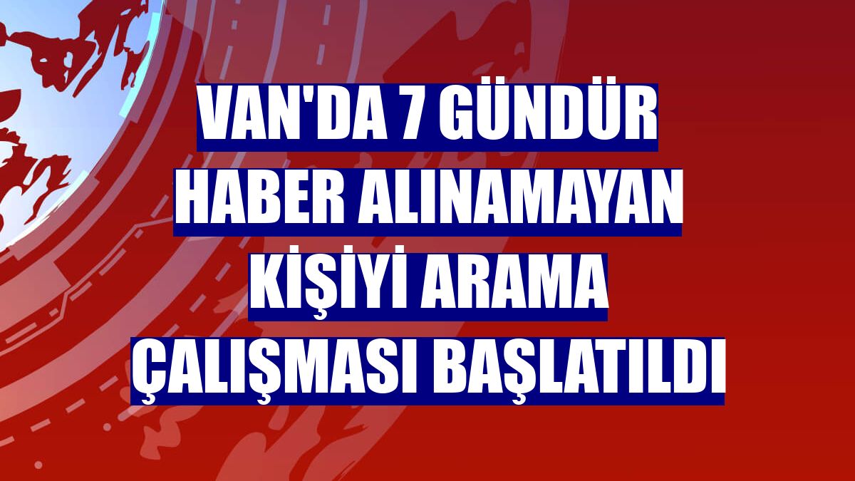 Van'da 7 gündür haber alınamayan kişiyi arama çalışması başlatıldı