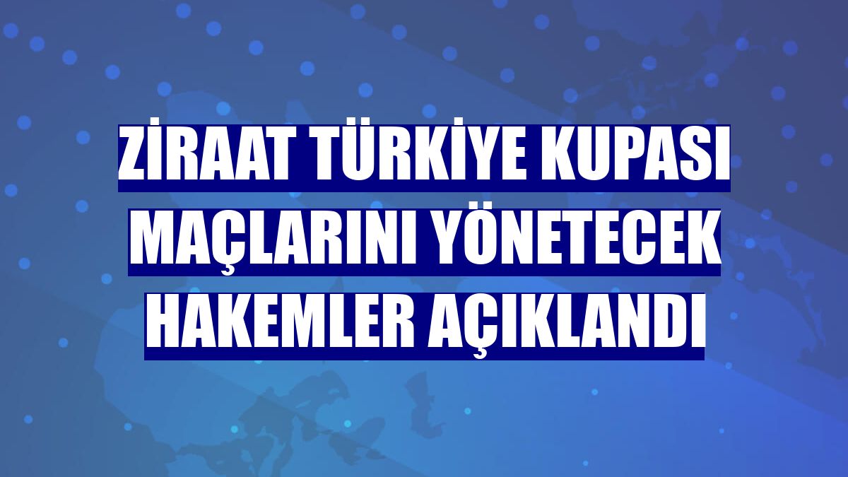 Ziraat Türkiye Kupası maçlarını yönetecek hakemler açıklandı