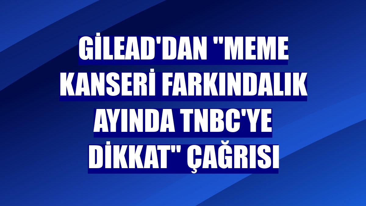 Gilead'dan "Meme Kanseri Farkındalık Ayında TNBC'ye dikkat" çağrısı