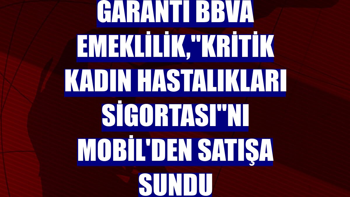 Garanti BBVA Emeklilik,"Kritik Kadın Hastalıkları Sigortası"nı Mobil'den satışa sundu