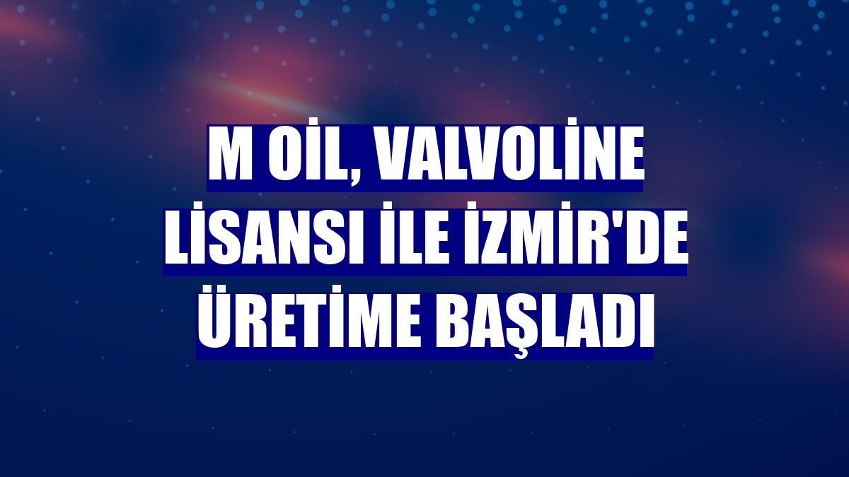 M Oil, Valvoline lisansı ile İzmir'de üretime başladı