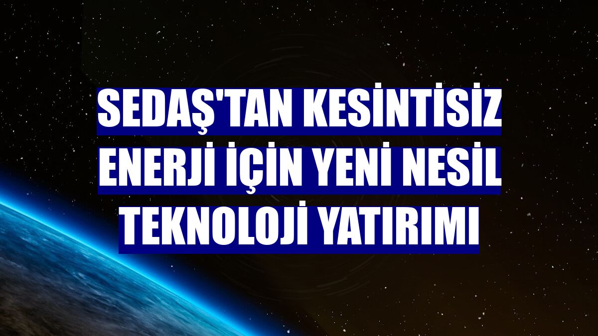 SEDAŞ'tan kesintisiz enerji için yeni nesil teknoloji yatırımı