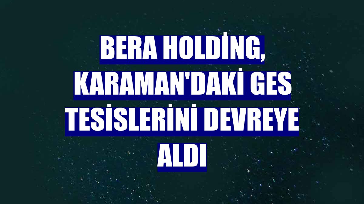 Bera Holding, Karaman'daki GES tesislerini devreye aldı