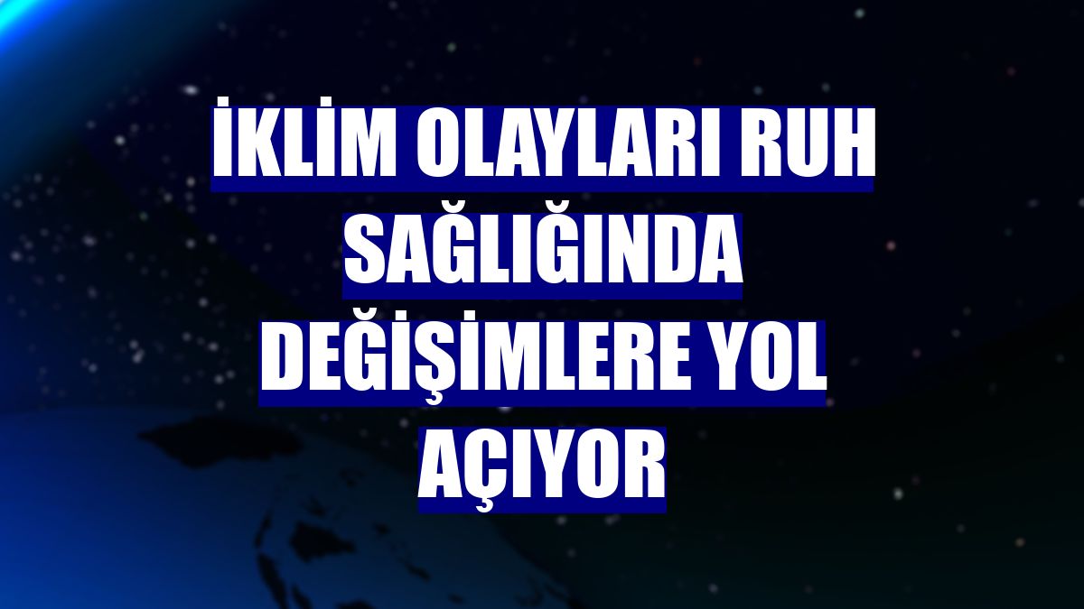 İklim olayları ruh sağlığında değişimlere yol açıyor