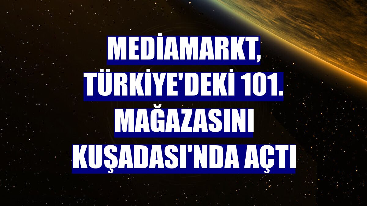 MediaMarkt, Türkiye'deki 101. mağazasını Kuşadası'nda açtı