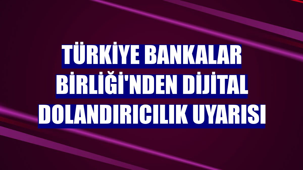 Türkiye Bankalar Birliği'nden dijital dolandırıcılık uyarısı