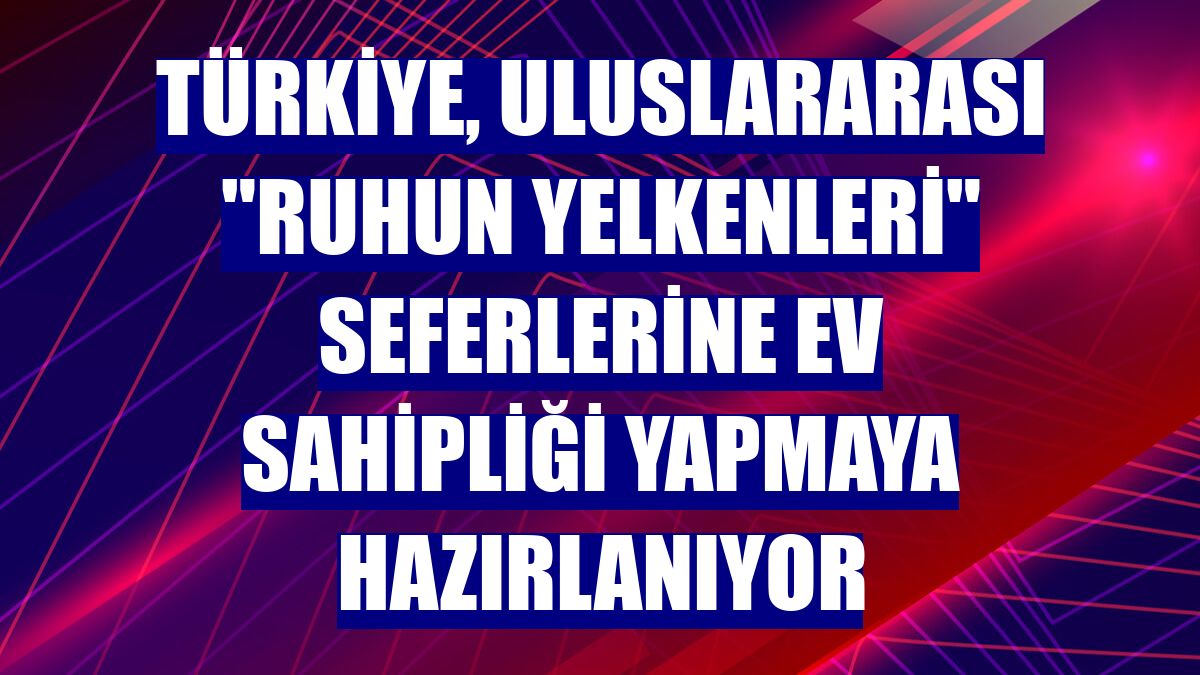 Türkiye, uluslararası "Ruhun Yelkenleri" seferlerine ev sahipliği yapmaya hazırlanıyor