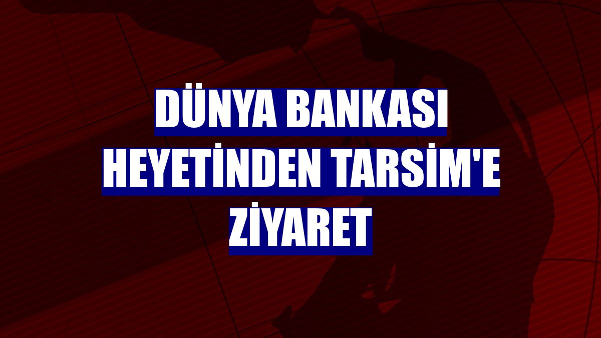 Dünya Bankası heyetinden TARSİM'e ziyaret