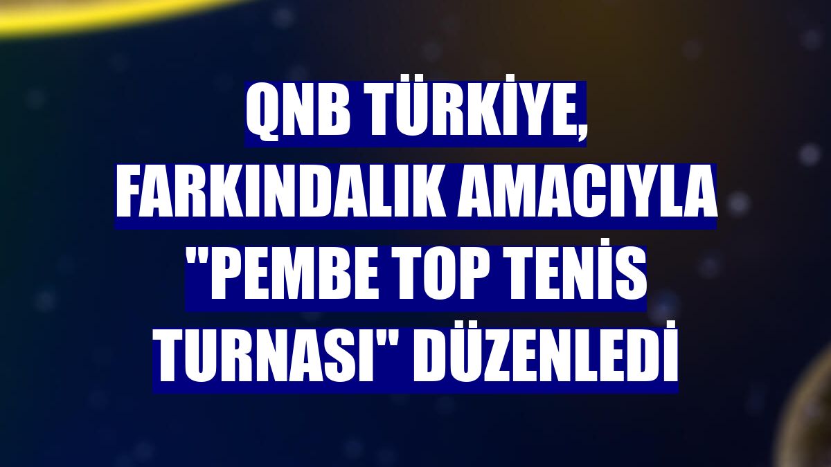 QNB Türkiye, farkındalık amacıyla "Pembe Top Tenis Turnası" düzenledi