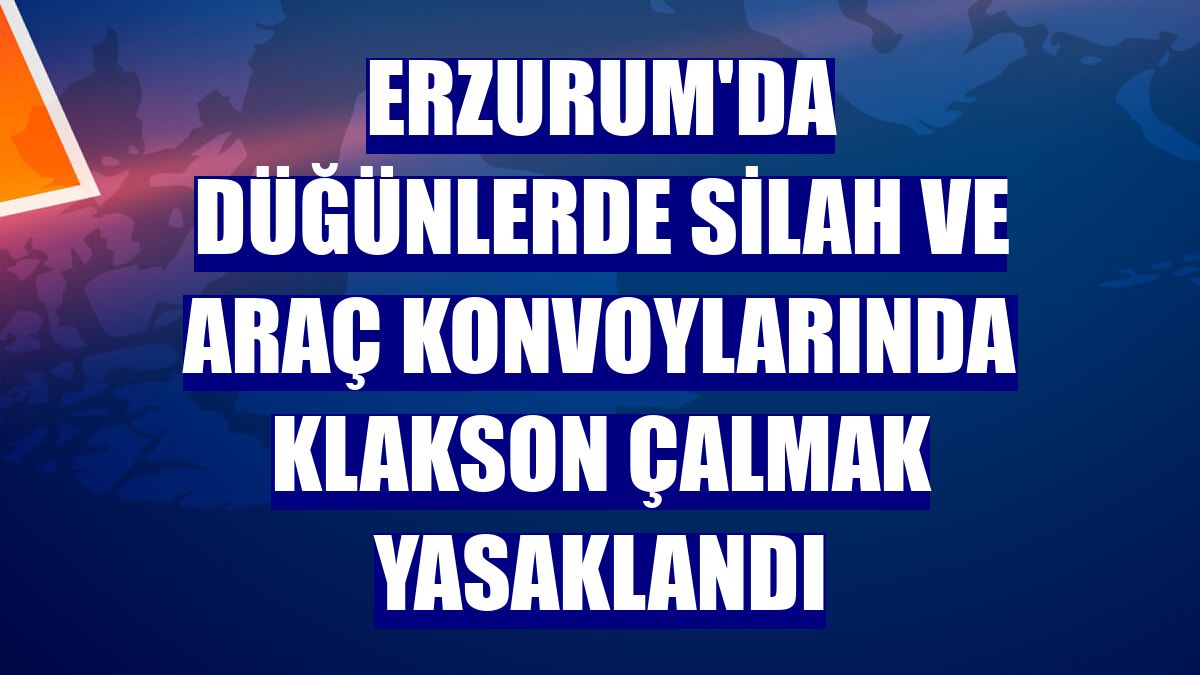 Erzurum'da düğünlerde silah ve araç konvoylarında klakson çalmak yasaklandı