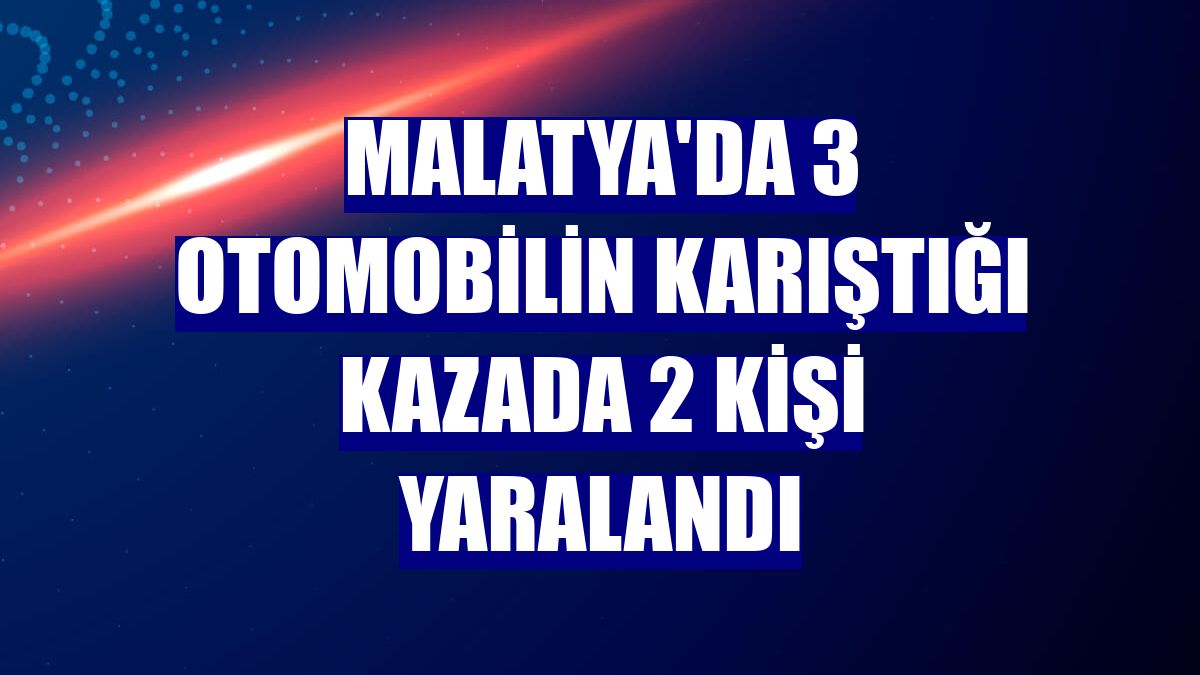 Malatya'da 3 otomobilin karıştığı kazada 2 kişi yaralandı