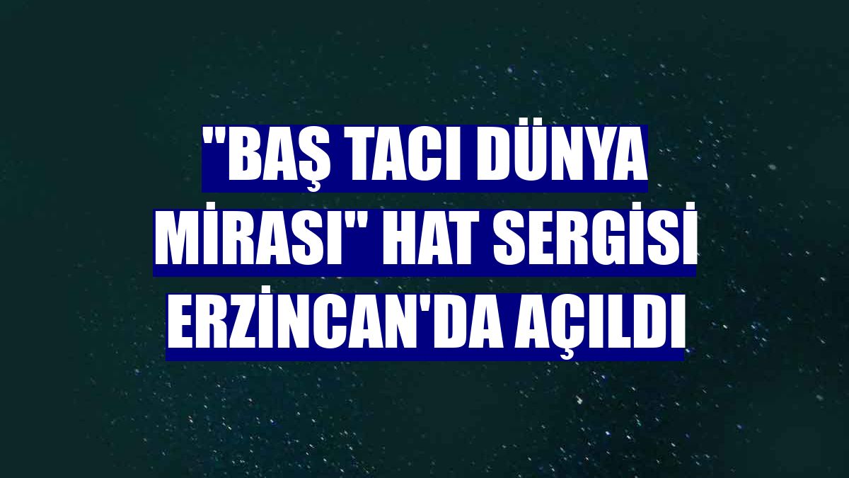 "Baş Tacı Dünya Mirası" hat sergisi Erzincan'da açıldı