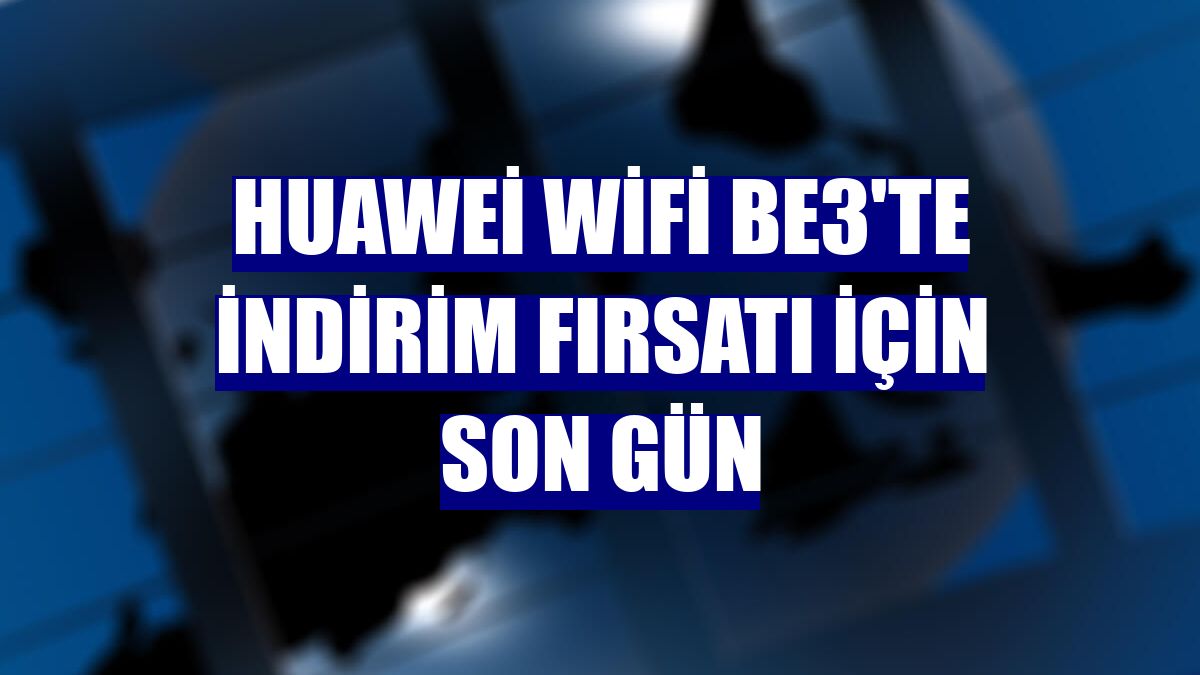 Huawei WiFi BE3'te indirim fırsatı için son gün
