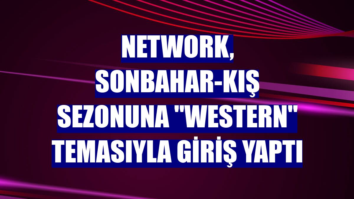 NetWork, sonbahar-kış sezonuna "Western" temasıyla giriş yaptı