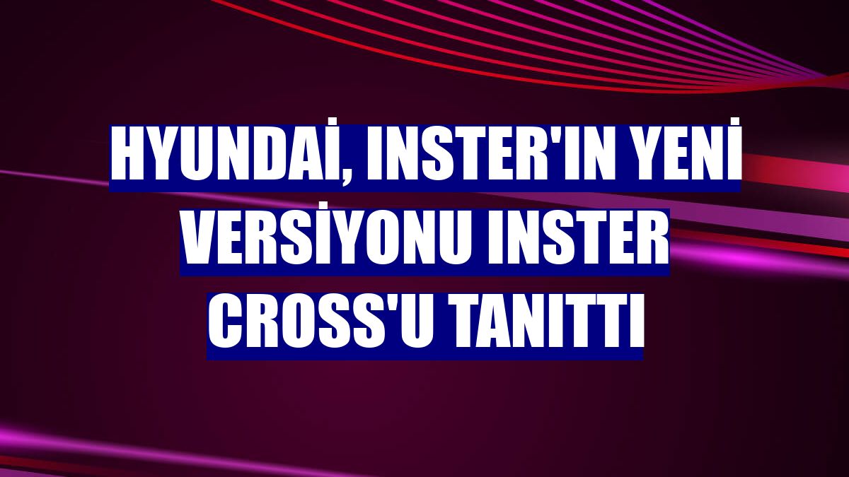 Hyundai, INSTER'ın yeni versiyonu INSTER Cross'u tanıttı