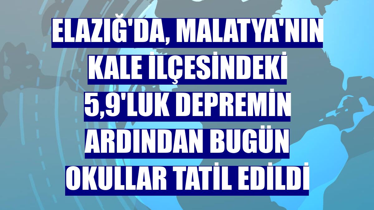 Elazığ'da, Malatya'nın Kale ilçesindeki 5,9'luk depremin ardından bugün okullar tatil edildi