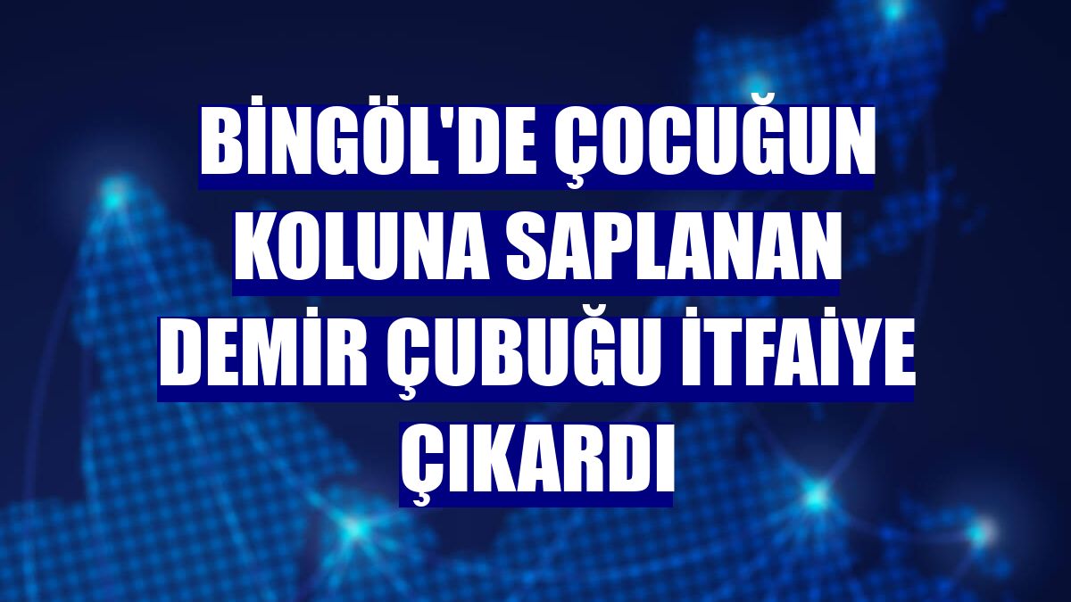 Bingöl'de çocuğun koluna saplanan demir çubuğu itfaiye çıkardı