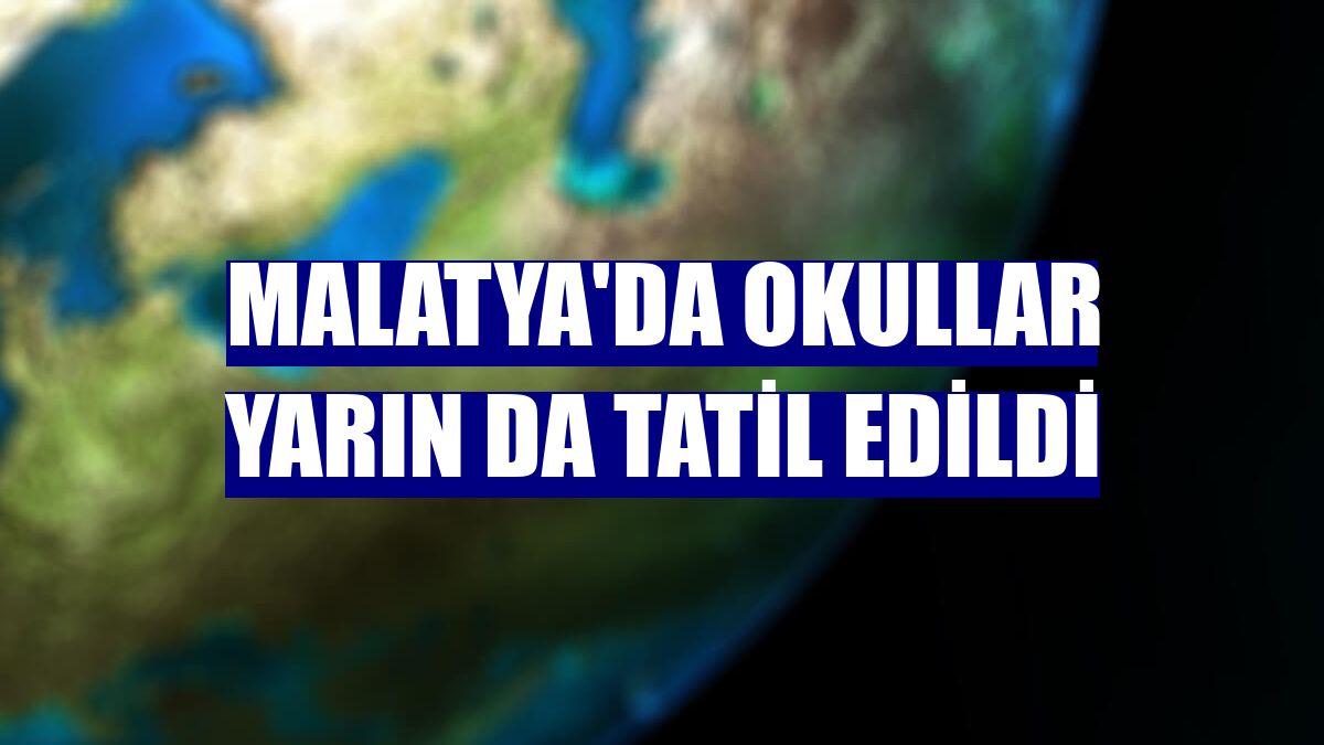 Malatya'da okullar yarın da tatil edildi