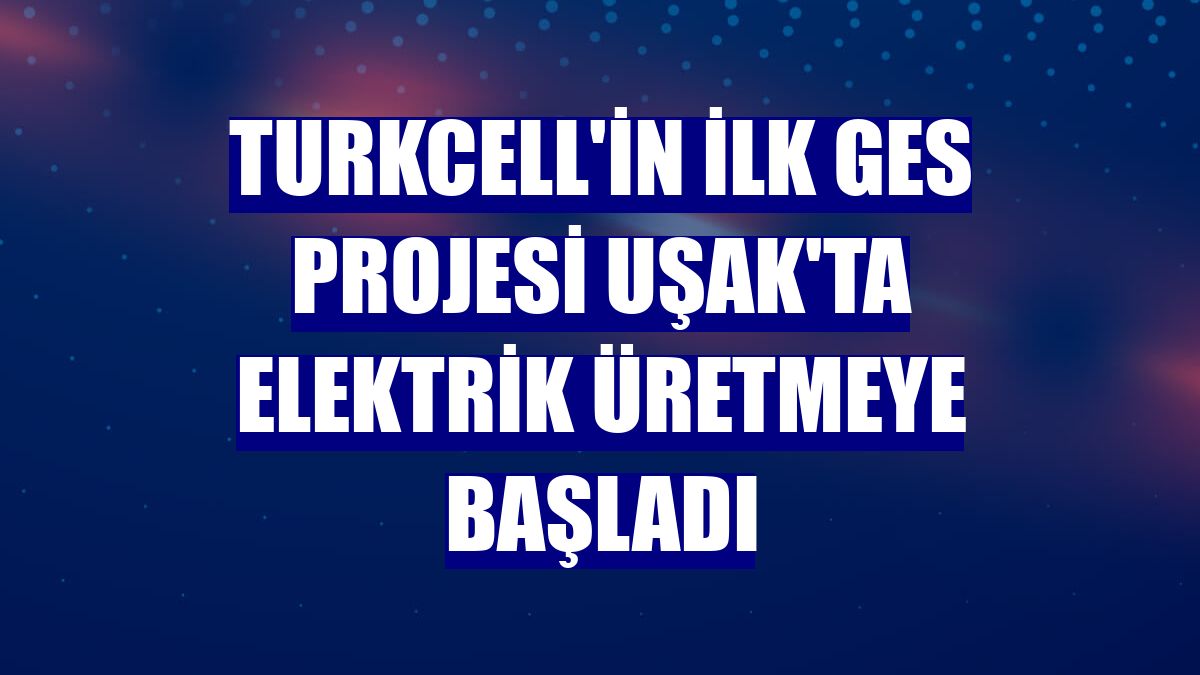 Turkcell'in ilk GES projesi Uşak'ta elektrik üretmeye başladı