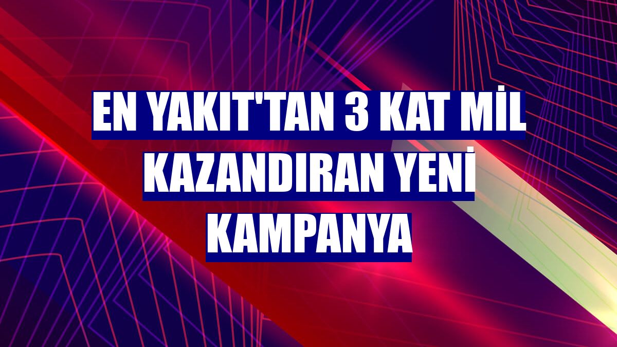 En Yakıt'tan 3 kat mil kazandıran yeni kampanya