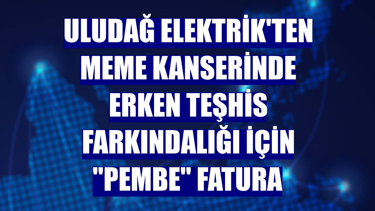 Uludağ Elektrik'ten meme kanserinde erken teşhis farkındalığı için "pembe" fatura