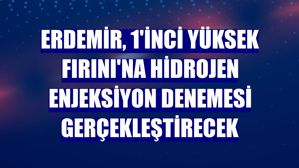 Erdemir, 1'inci Yüksek Fırını'na hidrojen enjeksiyon denemesi gerçekleştirecek