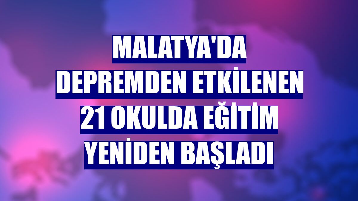 Malatya'da depremden etkilenen 21 okulda eğitim yeniden başladı