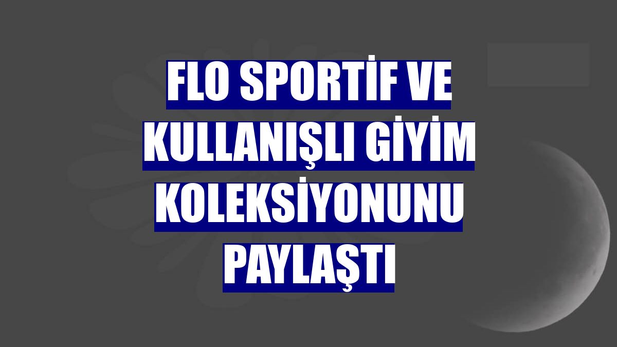FLO sportif ve kullanışlı giyim koleksiyonunu paylaştı