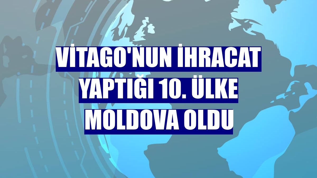 Vitago'nun ihracat yaptığı 10. ülke Moldova oldu