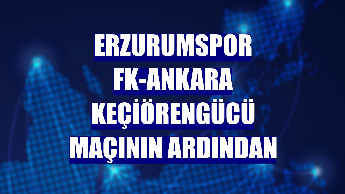 Erzurumspor FK-Ankara Keçiörengücü maçının ardından