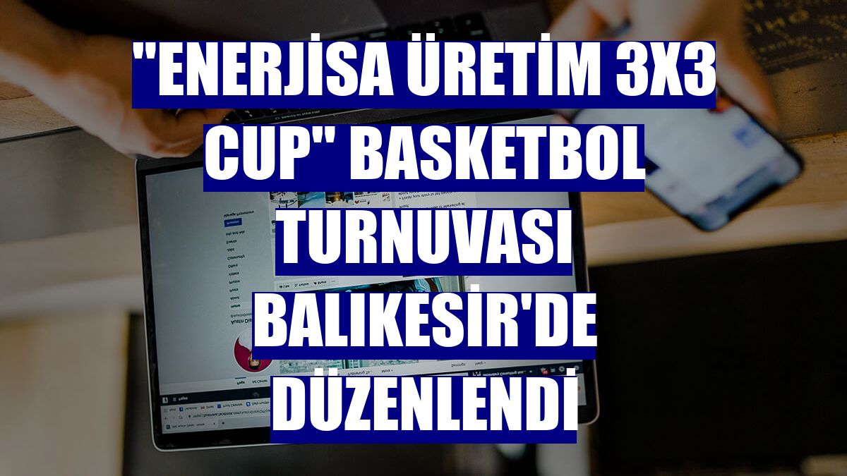"Enerjisa Üretim 3x3 Cup" basketbol turnuvası Balıkesir'de düzenlendi