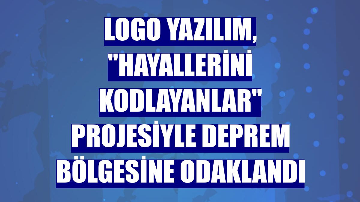 Logo Yazılım, "Hayallerini Kodlayanlar" projesiyle deprem bölgesine odaklandı