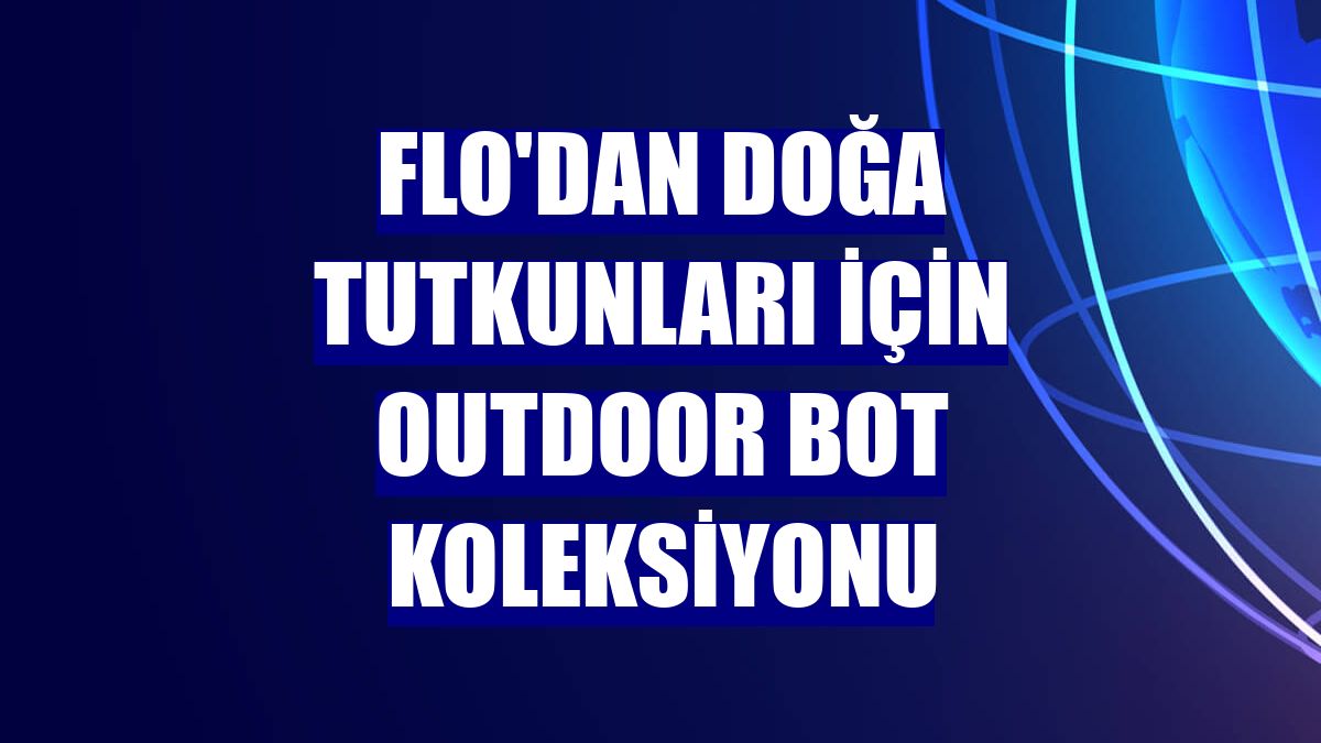 FLO'dan doğa tutkunları için outdoor bot koleksiyonu