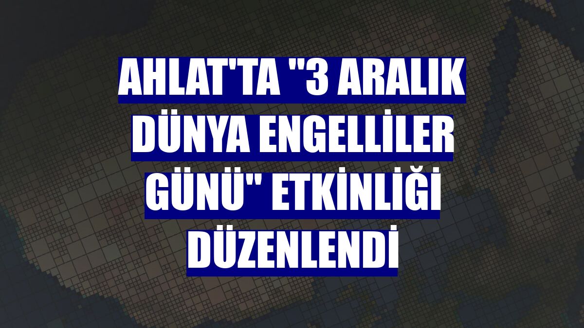 Ahlat'ta "3 Aralık Dünya Engelliler Günü" etkinliği düzenlendi