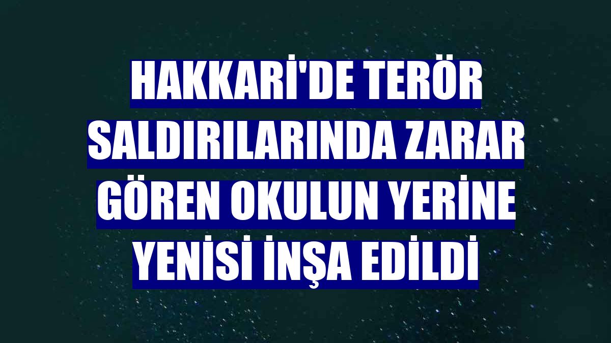 Hakkari'de terör saldırılarında zarar gören okulun yerine yenisi inşa edildi