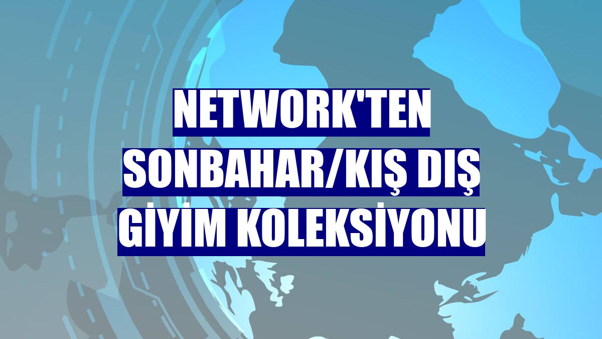 Network'ten Sonbahar/Kış dış giyim koleksiyonu