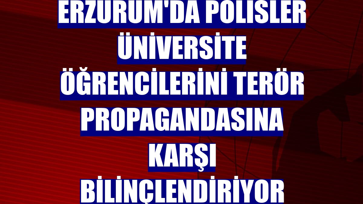 Erzurum'da polisler üniversite öğrencilerini terör propagandasına karşı bilinçlendiriyor