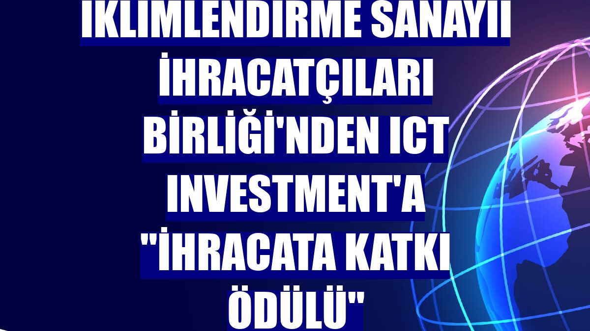 İklimlendirme Sanayii İhracatçıları Birliği'nden ICT Investment'a "İhracata Katkı Ödülü"