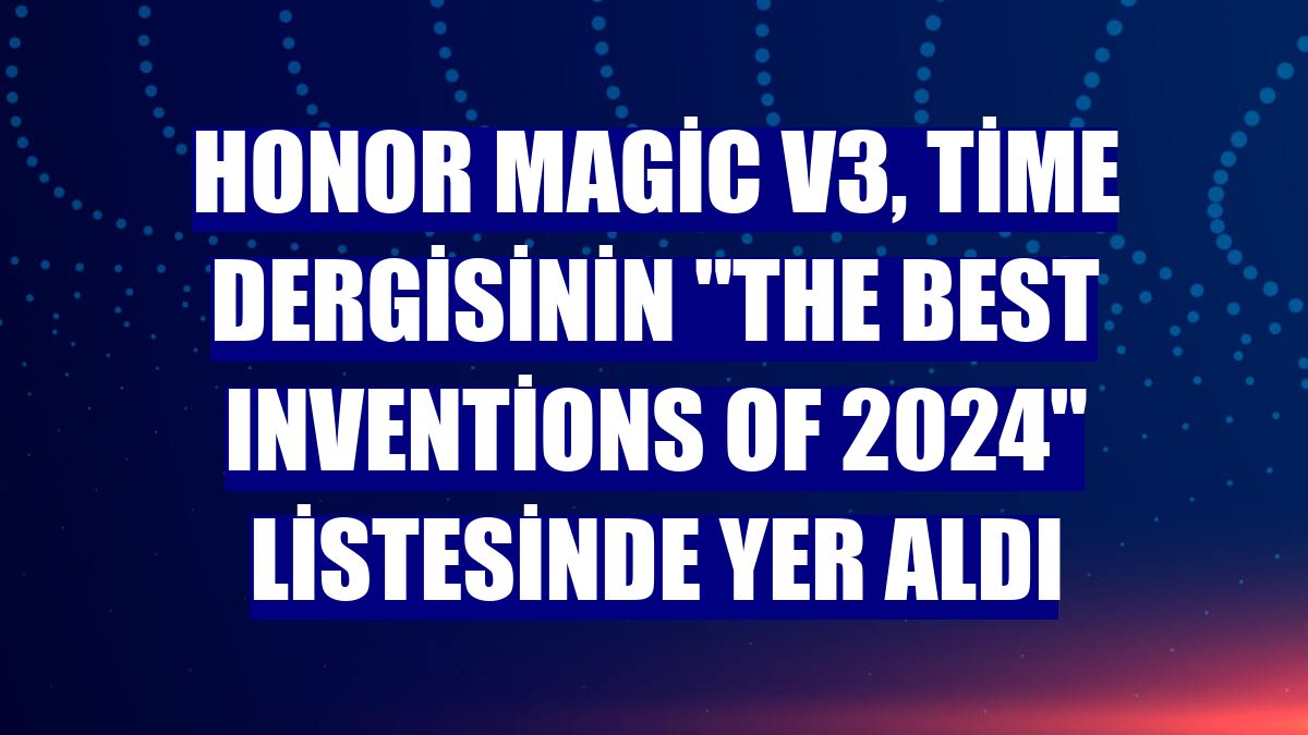 Honor Magic V3, Time dergisinin "The Best Inventions of 2024" listesinde yer aldı