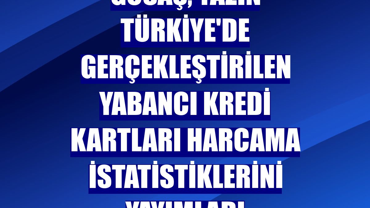 GÖSAŞ, yazın Türkiye'de gerçekleştirilen yabancı kredi kartları harcama istatistiklerini yayımladı