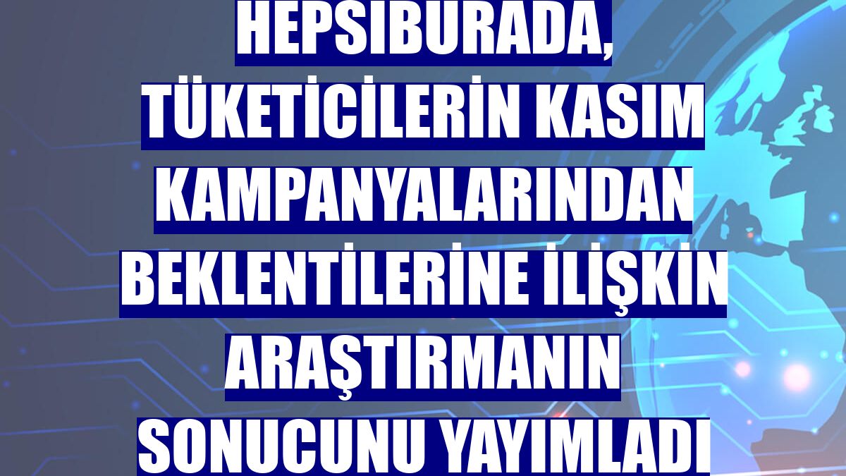 Hepsiburada, tüketicilerin kasım kampanyalarından beklentilerine ilişkin araştırmanın sonucunu yayımladı