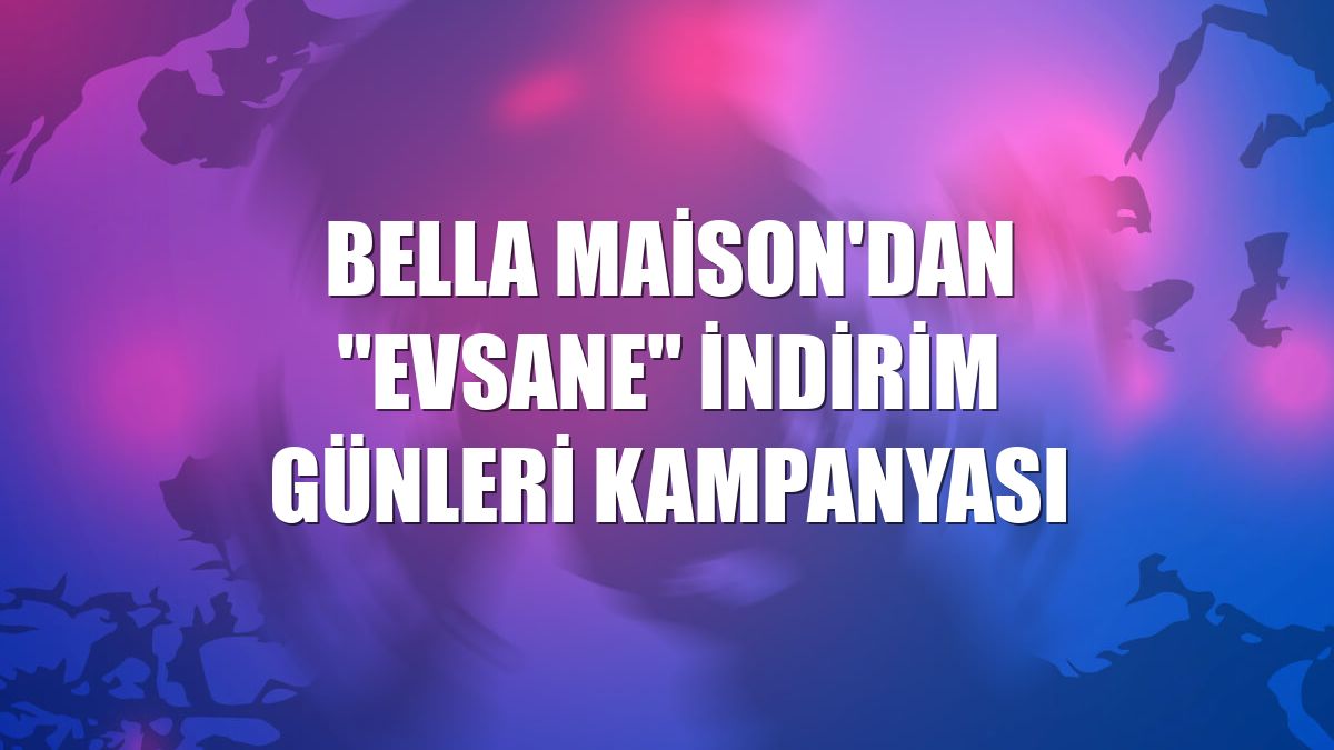 Bella Maison'dan "Evsane" indirim günleri kampanyası