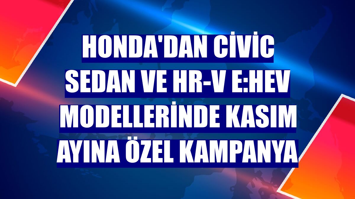 Honda'dan Civic Sedan ve HR-V e:HEV modellerinde kasım ayına özel kampanya