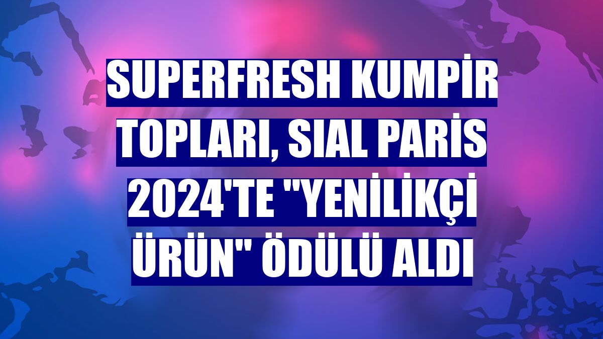 SuperFresh Kumpir Topları, SIAL Paris 2024'te "Yenilikçi Ürün" ödülü aldı