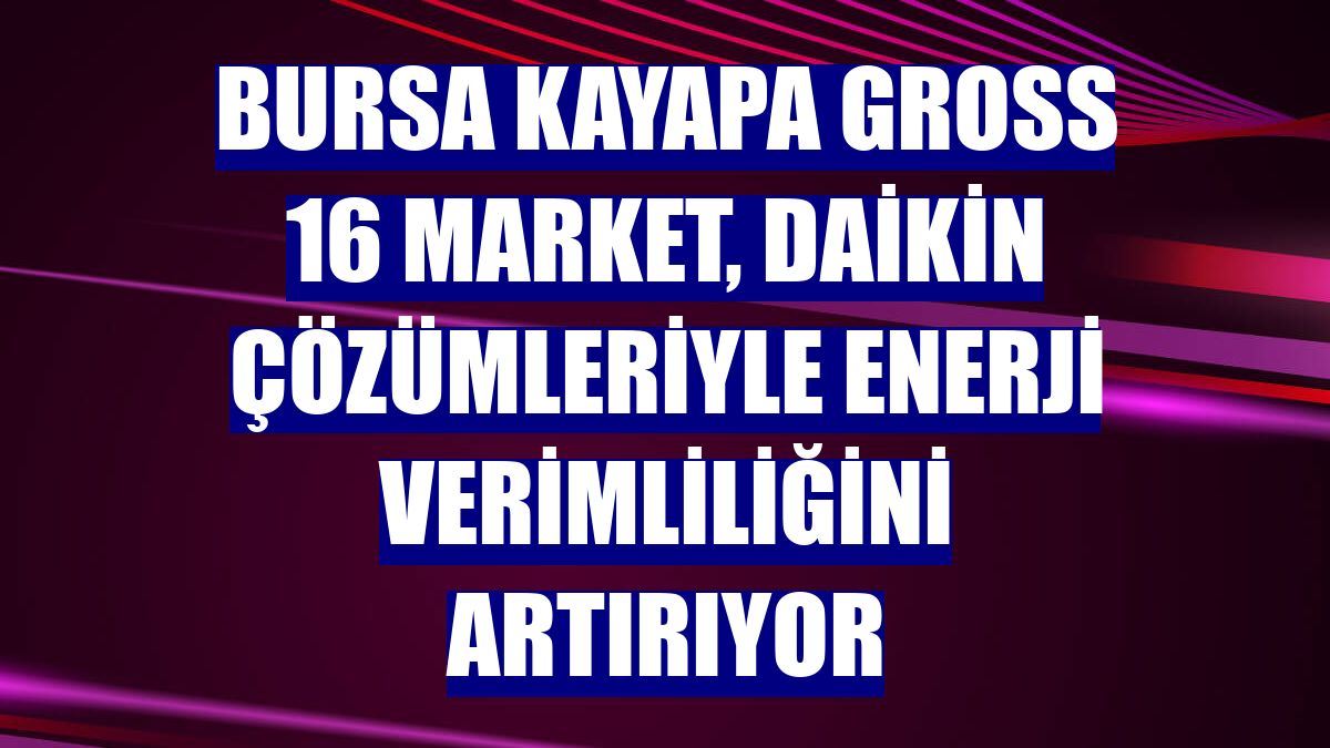 Bursa Kayapa Gross 16 Market, Daikin çözümleriyle enerji verimliliğini artırıyor