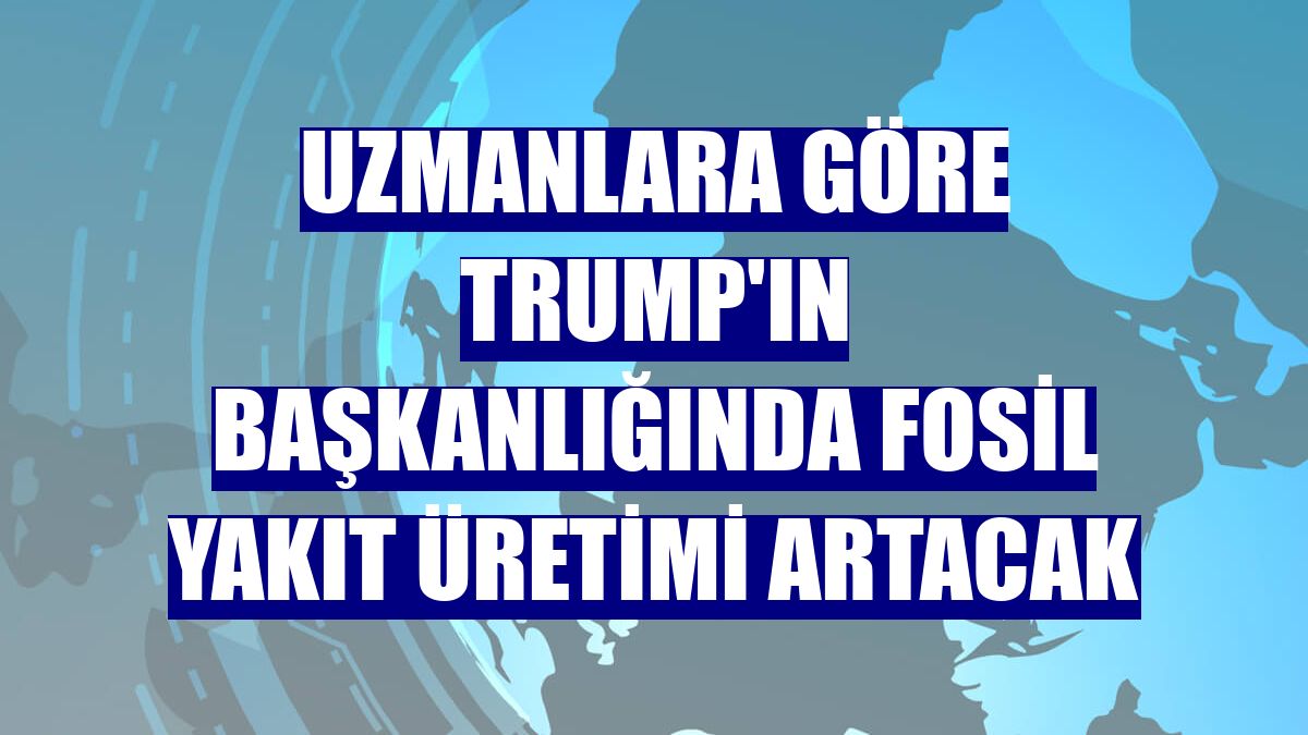 Uzmanlara göre Trump'ın başkanlığında fosil yakıt üretimi artacak